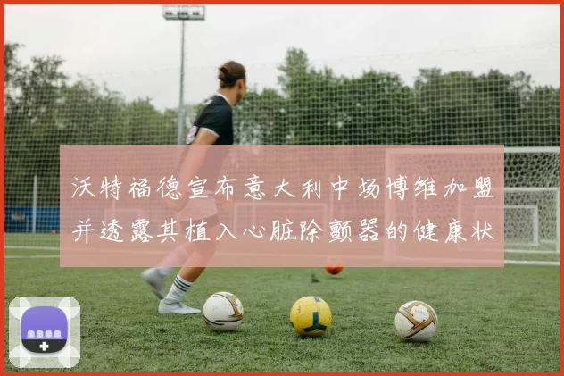 沃特福德宣布意大利中场博维加盟并透露其植入心脏除颤器的健康状况