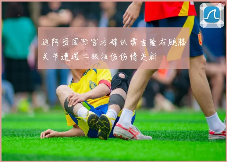 迈阿密国际官方确认雷吉隆右腿膝关节遭遇二级扭伤伤情更新