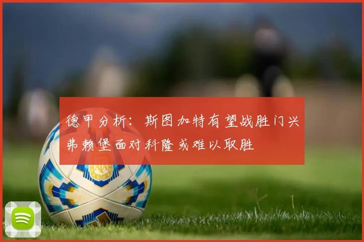 德甲分析：斯图加特有望战胜门兴弗赖堡面对科隆或难以取胜