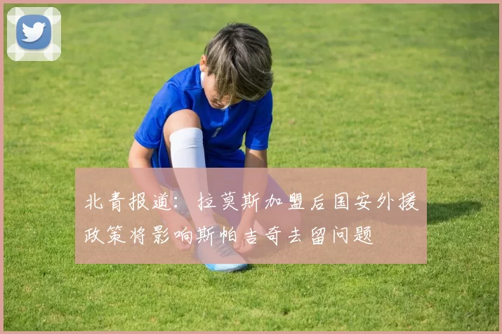北青报道：拉莫斯加盟后国安外援政策将影响斯帕吉奇去留问题