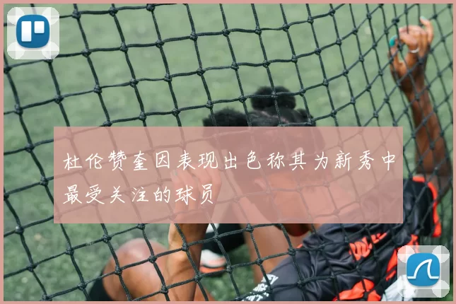 杜伦赞奎因表现出色称其为新秀中最受关注的球员